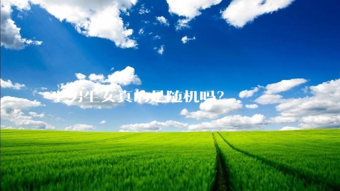 生男生女真的是随机吗？