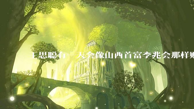 王思聪有一天会像山西首富李兆会那样败光家产吗？