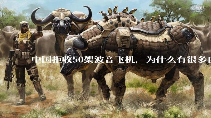 中国拒收50架波音飞机，为什么有很多自媒体着急了？