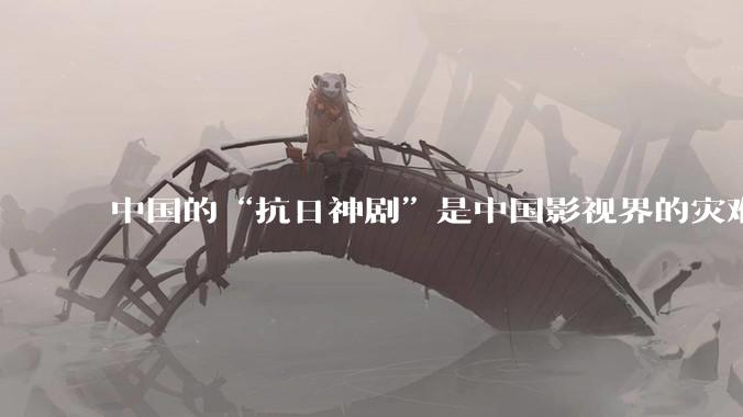 中国的“抗日神剧”是中国影视界的灾难，你们认可吗？
