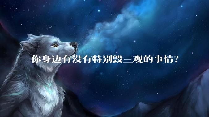 你身边有没有特别毁三观的事情？