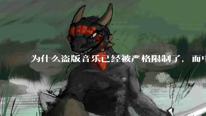 为什么盗版音乐已经被严格限制了，而中国音乐却还是没有发展起来？
